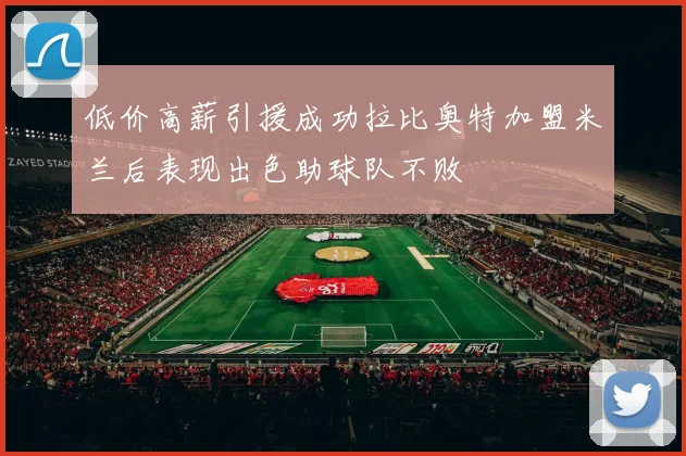 低价高薪引援成功拉比奥特加盟米兰后表现出色助球队不败