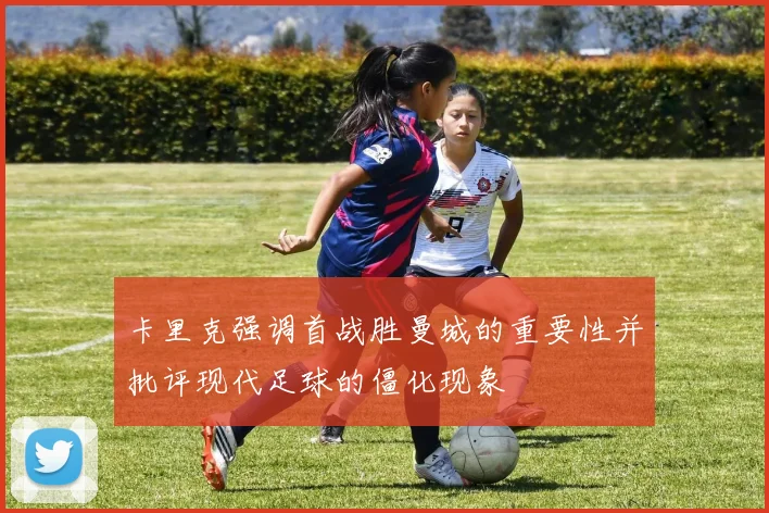 卡里克强调首战胜曼城的重要性并批评现代足球的僵化现象