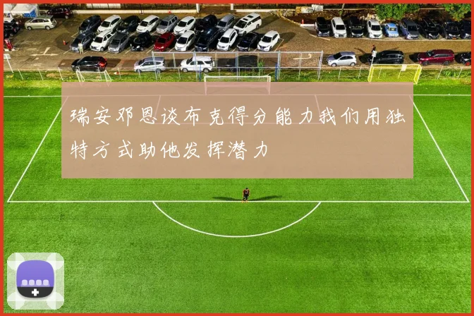 瑞安邓恩谈布克得分能力我们用独特方式助他发挥潜力