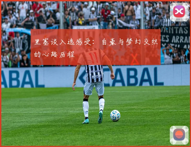 里塞谈入选感受：自豪与梦幻交织的心路历程
