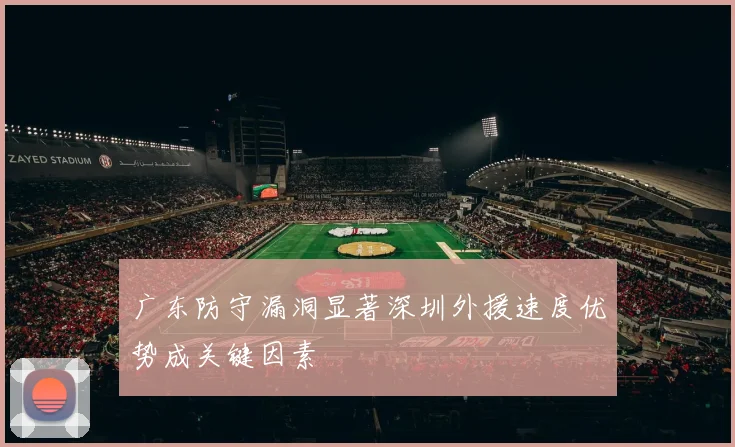 广东防守漏洞显著深圳外援速度优势成关键因素