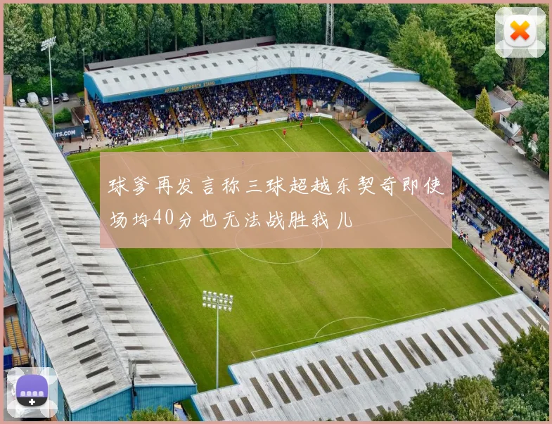 球爹再发言称三球超越东契奇即使场均40分也无法战胜我儿