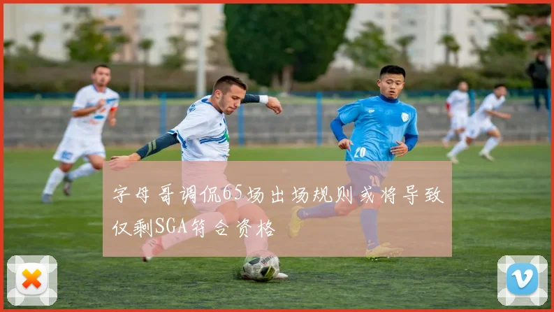 字母哥调侃65场出场规则或将导致仅剩SGA符合资格