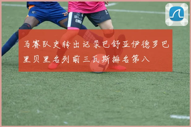 马赛队史转出记录巴舒亚伊德罗巴里贝里名列前三瓦斯排名第八