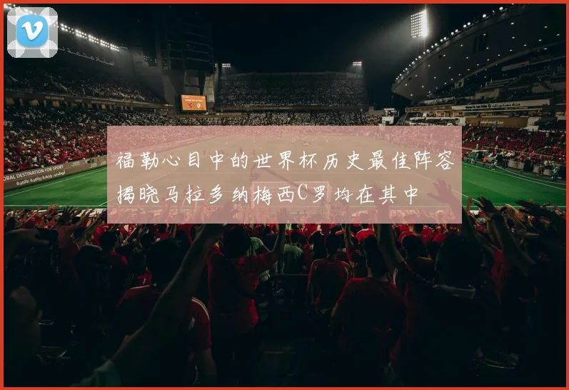 福勒心目中的世界杯历史最佳阵容揭晓马拉多纳梅西C罗均在其中