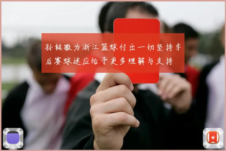 孙铭徽为浙江篮球付出一切坚持季后赛球迷应给予更多理解与支持